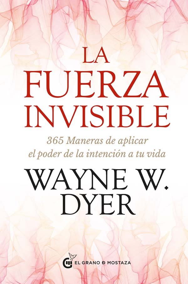LA FUERZA INVISIBLE. 365 MANERAS DE APLICAR EL PODER DE LA INTENCION A TU VIDA