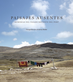 PAISAJES AUSENTES. MEMORIAS DEL PASADO RECIENTE DEL PERU