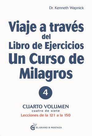 VIAJE A TRAVES DEL LIBRO DE EJERCICIOS DE UN CURSO DE MILAGROS VOL IV. LECCIONES DE LA 121 A LA 150